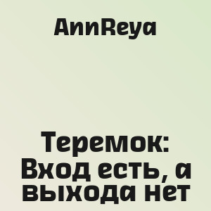 AnnReya - Теремок: Вход есть, а выхода нет