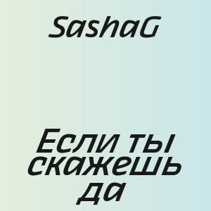 SashaG - Если ты скажешь да