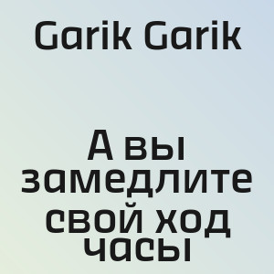 Garik Garik - А вы замедлите свой ход часы