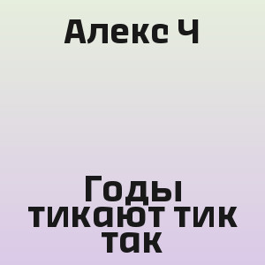 Алекс Ч - Годы тикают тик так