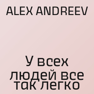 ALEX ANDREEV - У всех людей все так легко
