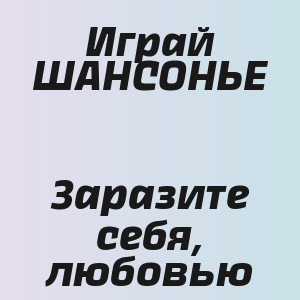 Играй ШАНСОНЬЕ - Заразите себя, любовью
