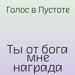 Голос в Пустоте - Ты от бога мне награда