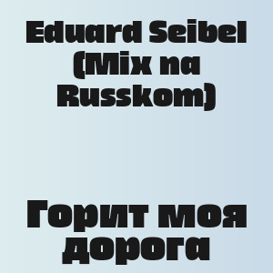 Eduard Seibel (Mix na Russkom) - Горит моя дорога