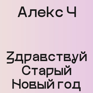 Алекс Ч - Здравствуй Старый Новый год