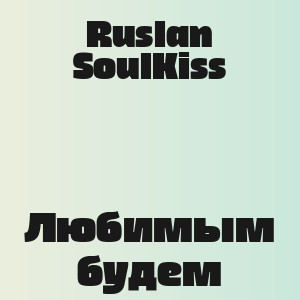 Ruslan SoulKiss - Любимым будем