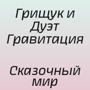 Грищук и Дуэт Гравитация - Сказочный мир