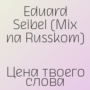 Eduard Seibel (Mix na Russkom) - Цена твоего слова