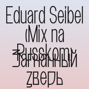 Eduard Seibel (Mix na Russkom) - Загнанный зверь