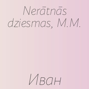 Nerātnās dziesmas, M.M. - Иван