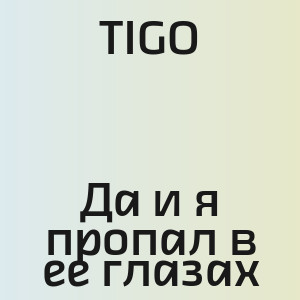 TIGO - Да и я пропал в ее глазах