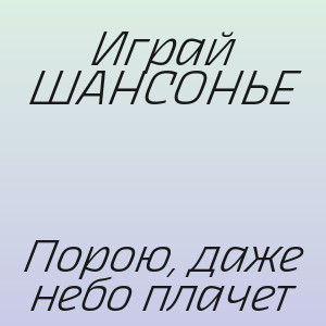Играй ШАНСОНЬЕ - Порою, даже небо плачет