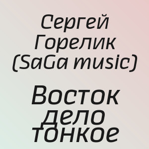 Сергей Горелик (SaGa music) - Восток дело тонкое