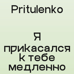Pritulenko - Я прикасался к тебе медленно