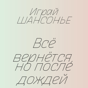 Играй ШАНСОНЬЕ - Всё вернётся, но после дождей