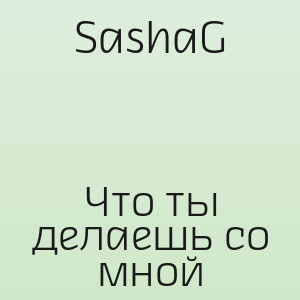 SashaG - Что ты делаешь со мной