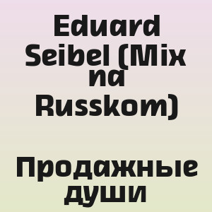 Eduard Seibel (Mix na Russkom) - Продажные души