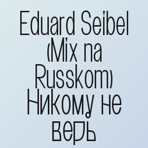 Eduard Seibel (Mix na Russkom) - Никому не верь