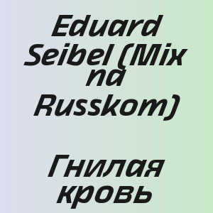 Eduard Seibel (Mix na Russkom) - Гнилая кровь