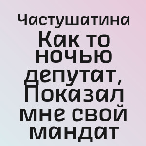 Частушатина - Как то ночью депутат, Показал мне свой мандат