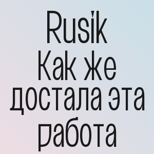 Rusik - Как же достала эта работа