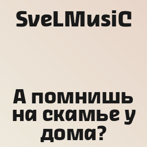 SveLMusiC - А помнишь на скамье у дома?