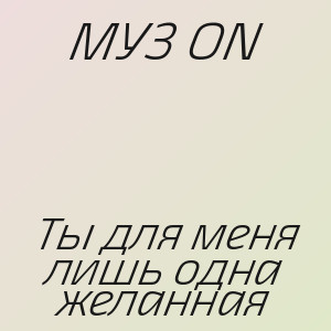 МУЗ ОN - Ты для меня лишь одна желанная