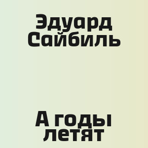 Эдуард Сайбиль - А годы летят