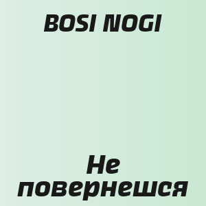 BOSI NOGI - Не повернешся