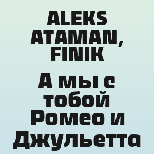 ALEKS ATAMAN, FINIK - А мы с тобой Ромео и Джульетта