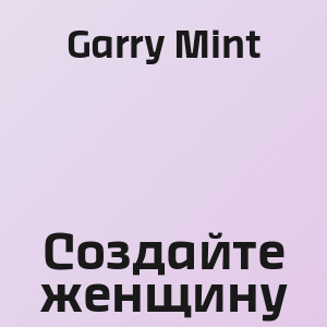 Garry Mint - Создайте женщину