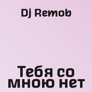 Dj Remob - Тебя со мною нет