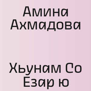 Амина Ахмадова - Хьунам Со Езар ю