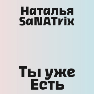 Наталья SaNATrix - Ты уже Есть