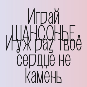 Играй ШАНСОНЬЕ - И уж раз твоё сердце не камень