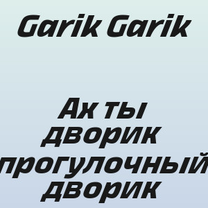 Garik Garik - Ах ты дворик прогулочный дворик