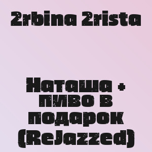 2rbina 2rista - Наташа + пиво в подарок (ReJazzed)