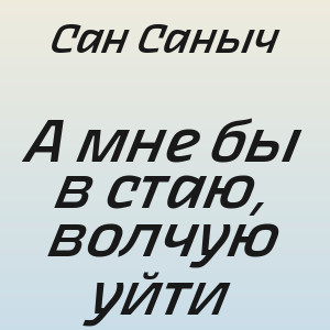 Сан Саныч - А мне бы в стаю, волчую уйти
