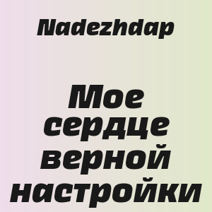 Nadezhdap - Мое сердце верной настройки