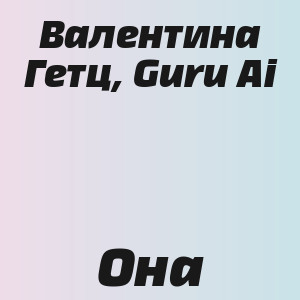Валентина Гетц, Guru Ai - Она