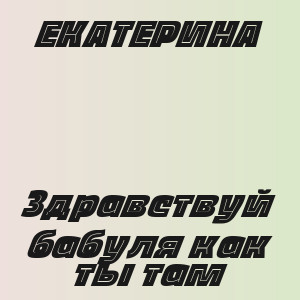 ЕКАТЕРИНА - Здравствуй бабуля как ты там