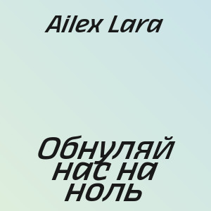Ailex Lara - Обнуляй нас на ноль