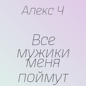 Алекс Ч - Все мужики меня поймут