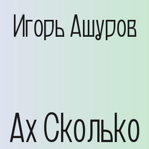 Игорь Ашуров - Ах Сколько