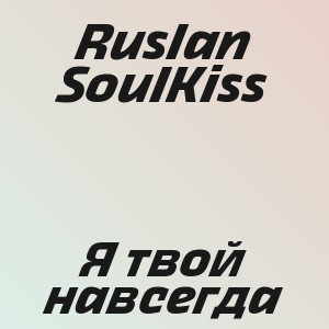 Ruslan SoulKiss - Я твой навсегда