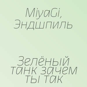 MiyaGi, Эндшпиль - Зелёный танк зачем ты так