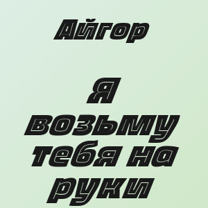Айгор - Я возьму тебя на руки