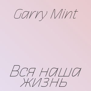 Garry Mint - Вся наша жизнь