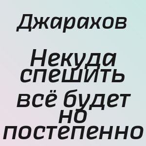 Джарахов - Некуда спешить всё будет но постепенно