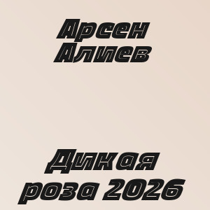 Арсен Алиев - Дикая роза 2026